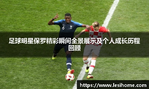 足球明星保罗精彩瞬间全景展示及个人成长历程回顾